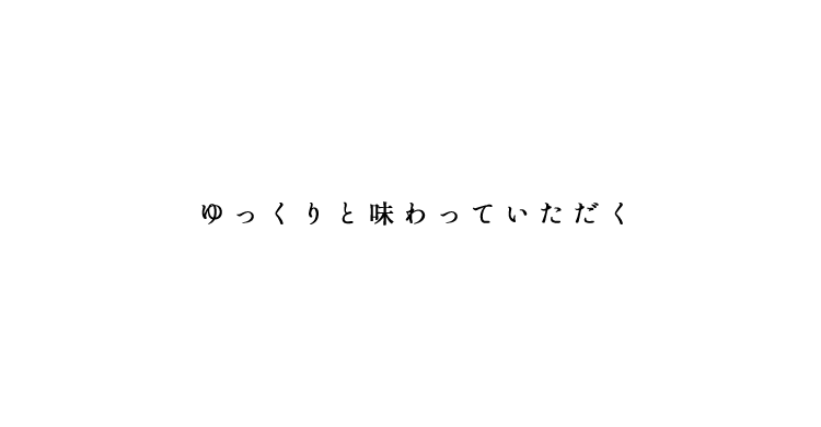 ゆっくりと味わっていただく